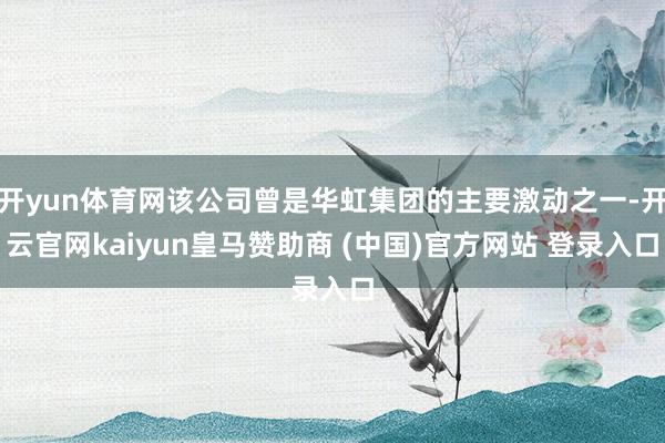 開yun體育網該公司曾是華虹集團的主要激動之一-開云官網kaiyun皇馬贊助商 (中國)官方網站 登錄入口