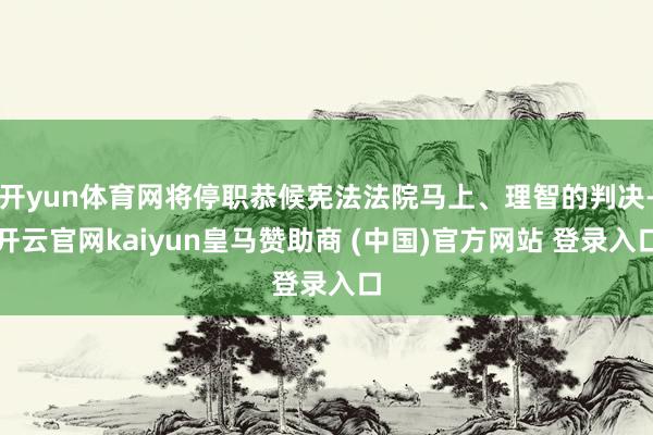 開yun體育網將停職恭候憲法法院馬上、理智的判決-開云官網kaiyun皇馬贊助商 (中國)官方網站 登錄入口