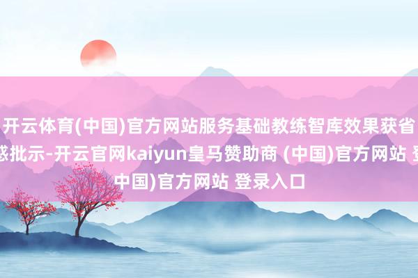 開云體育(中國)官方網(wǎng)站服務基礎教練智庫效果獲省主要誘惑批示-開云官網(wǎng)kaiyun皇馬贊助商 (中國)官方網(wǎng)站 登錄入口