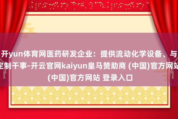 開yun體育網醫藥研發企業：提供流動化學設備、與糾合合成定制干事-開云官網kaiyun皇馬贊助商 (中國)官方網站 登錄入口