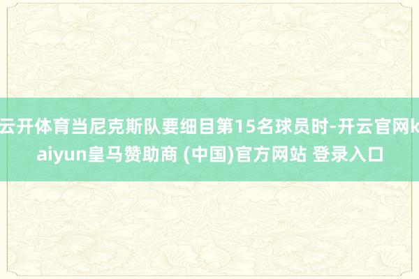 云開體育當(dāng)尼克斯隊(duì)要細(xì)目第15名球員時(shí)-開云官網(wǎng)kaiyun皇馬贊助商 (中國(guó))官方網(wǎng)站 登錄入口