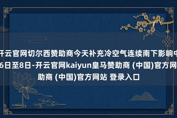 開(kāi)云官網(wǎng)切爾西贊助商今天補(bǔ)充冷空氣連續(xù)南下影響中東部地區(qū)；6日至8日-開(kāi)云官網(wǎng)kaiyun皇馬贊助商 (中國(guó))官方網(wǎng)站 登錄入口