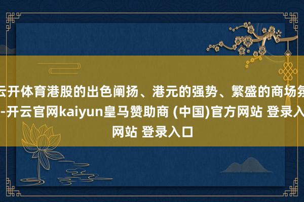 云開體育港股的出色闡揚、港元的強勢、繁盛的商場氛圍-開云官網kaiyun皇馬贊助商 (中國)官方網站 登錄入口