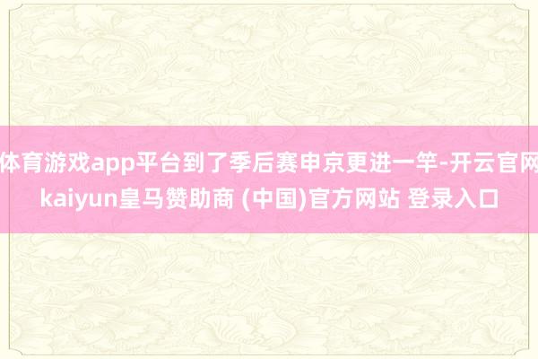 體育游戲app平臺(tái)到了季后賽申京更進(jìn)一竿-開(kāi)云官網(wǎng)kaiyun皇馬贊助商 (中國(guó))官方網(wǎng)站 登錄入口