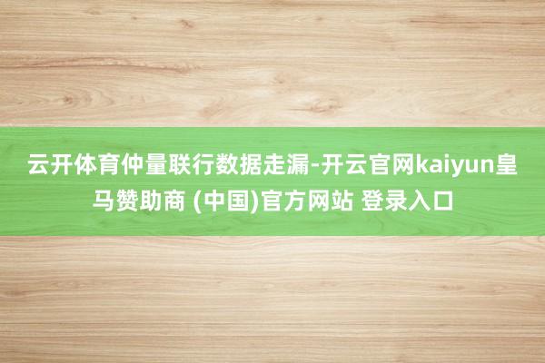 云開體育　　仲量聯行數據走漏-開云官網kaiyun皇馬贊助商 (中國)官方網站 登錄入口