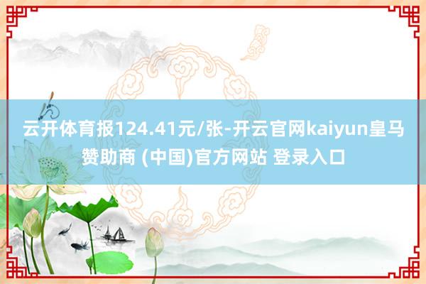 云開體育報124.41元/張-開云官網kaiyun皇馬贊助商 (中國)官方網站 登錄入口