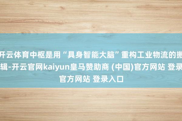 開云體育中樞是用“具身智能大腦”重構工業物流的搬運邏輯-開云官網kaiyun皇馬贊助商 (中國)官方網站 登錄入口