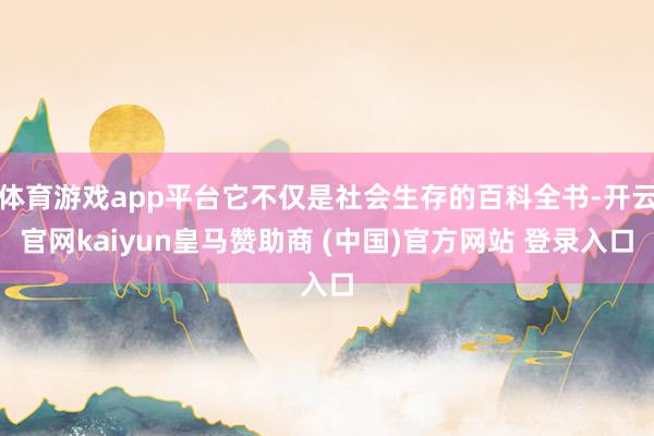 體育游戲app平臺它不僅是社會生存的百科全書-開云官網kaiyun皇馬贊助商 (中國)官方網站 登錄入口