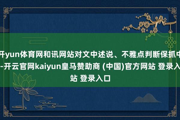 開yun體育網和訊網站對文中述說、不雅點判斷保抓中立-開云官網kaiyun皇馬贊助商 (中國)官方網站 登錄入口